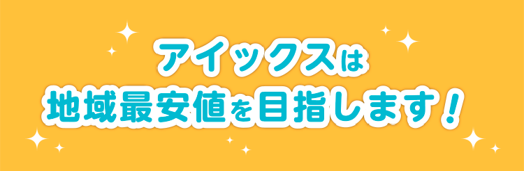 アイックスは地域最安値を目指します！